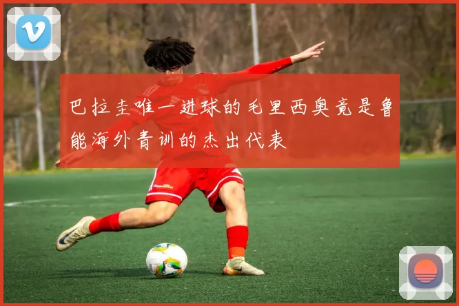 巴拉圭唯一进球的毛里西奥竟是鲁能海外青训的杰出代表